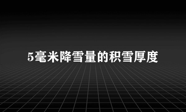5毫米降雪量的积雪厚度