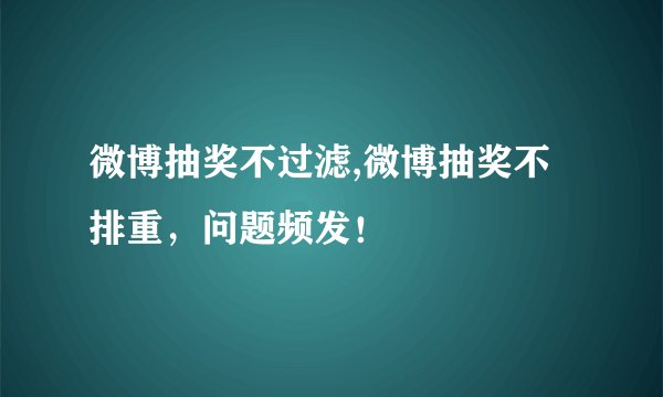 微博抽奖不过滤,微博抽奖不排重，问题频发！