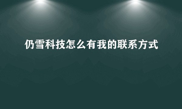 仍雪科技怎么有我的联系方式