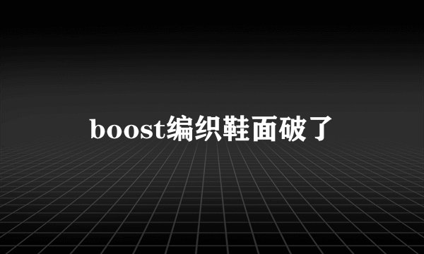boost编织鞋面破了