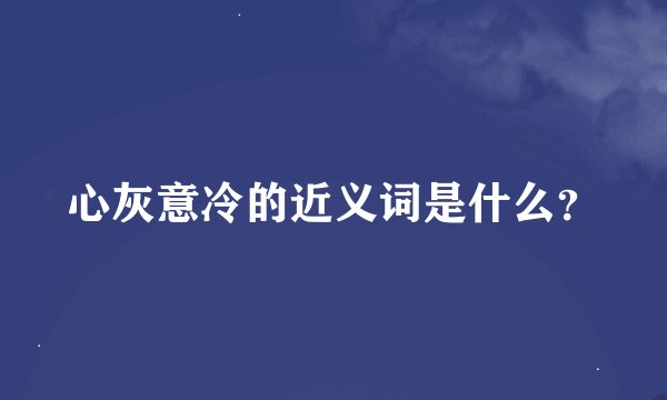 心灰意冷的近义词是什么？