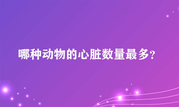 哪种动物的心脏数量最多？