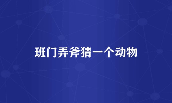 班门弄斧猜一个动物