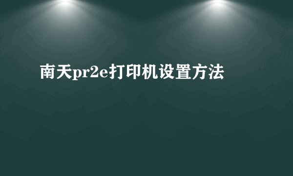 南天pr2e打印机设置方法