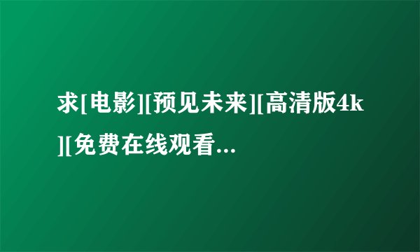 求[电影][预见未来][高清版4k][免费在线观看][完整版]完整版百度网盘链接获取