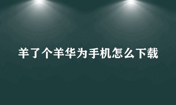 羊了个羊华为手机怎么下载