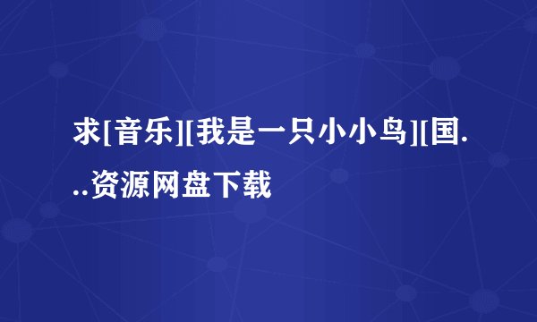 求[音乐][我是一只小小鸟][国...资源网盘下载