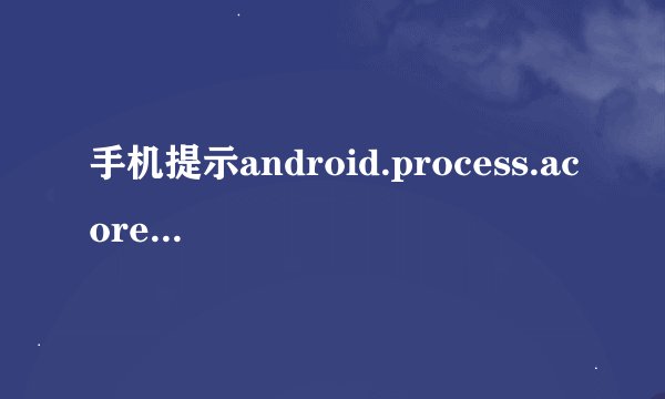 手机提示android.process.acore已停止怎么解决