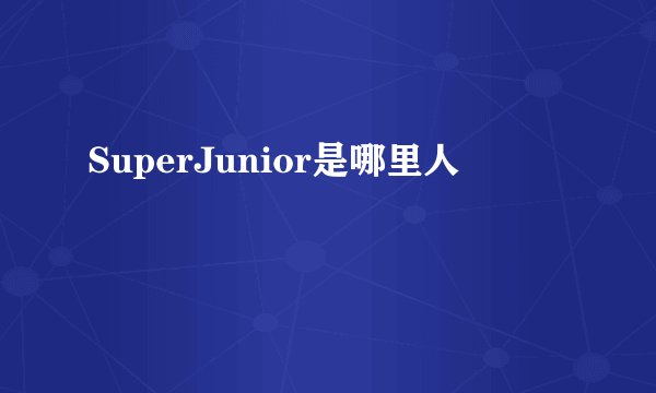 SuperJunior是哪里人