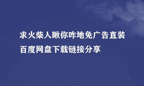 求火柴人瞅你咋地免广告直装百度网盘下载链接分享