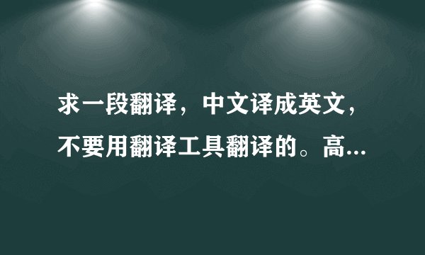 求一段翻译，中文译成英文，不要用翻译工具翻译的。高悬赏~~