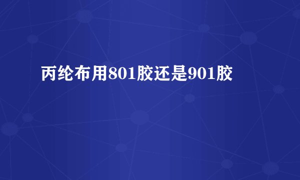 丙纶布用801胶还是901胶