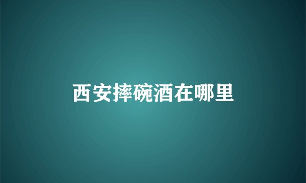 西安摔碗酒在哪里