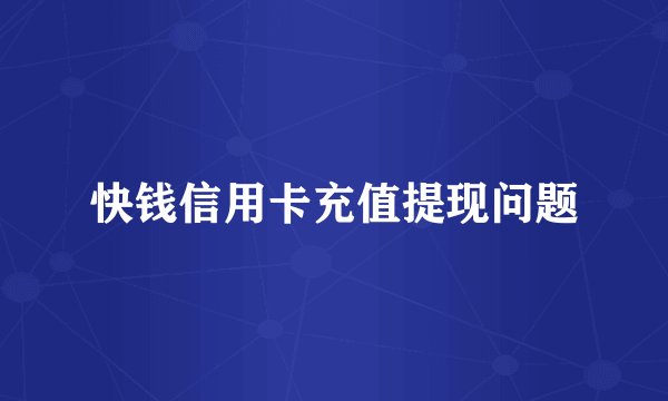 快钱信用卡充值提现问题