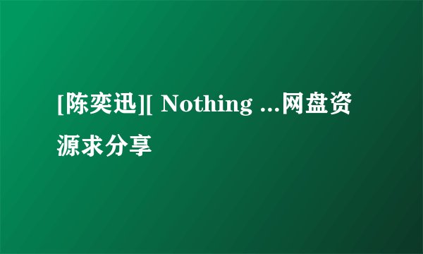 [陈奕迅][ Nothing ...网盘资源求分享