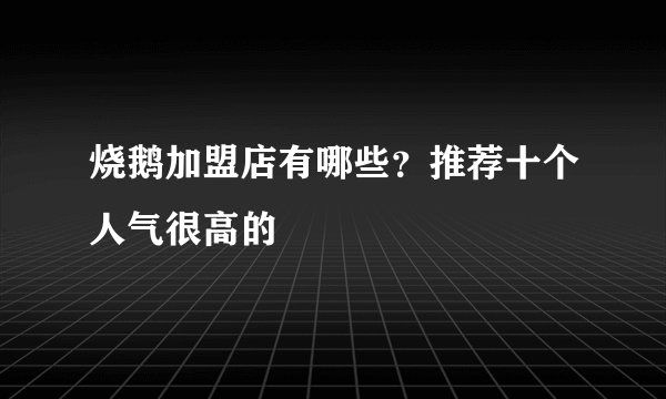 烧鹅加盟店有哪些？推荐十个人气很高的