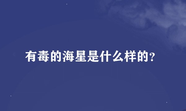 有毒的海星是什么样的？