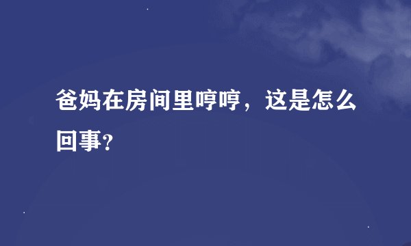 爸妈在房间里哼哼，这是怎么回事？