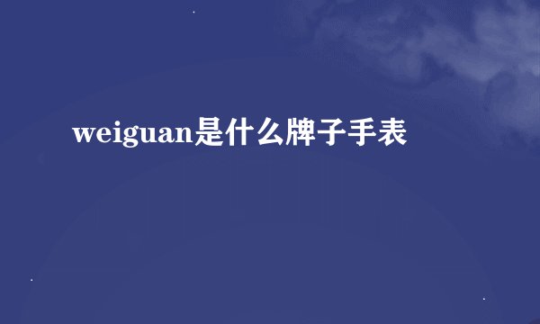 weiguan是什么牌子手表