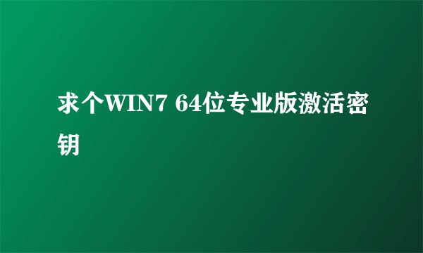 求个WIN7 64位专业版激活密钥