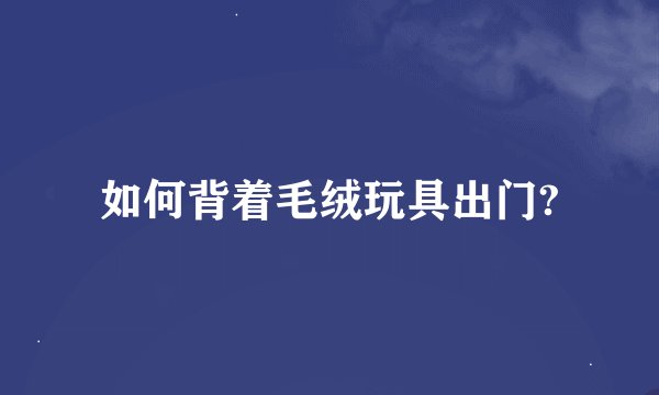 如何背着毛绒玩具出门?