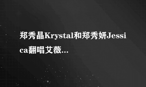 郑秀晶Krystal和郑秀妍Jessica翻唱艾薇儿的歌曲Tik Tok的歌词谢谢（要注明谁唱哪句）