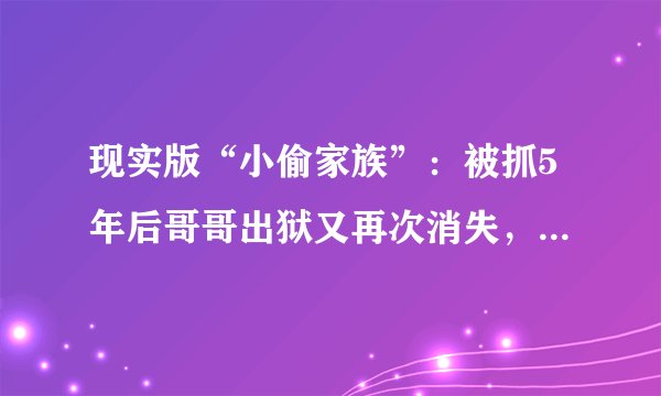 现实版“小偷家族”：被抓5年后哥哥出狱又再次消失，弟弟已上五年级