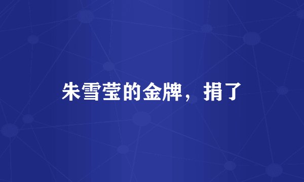 朱雪莹的金牌，捐了
