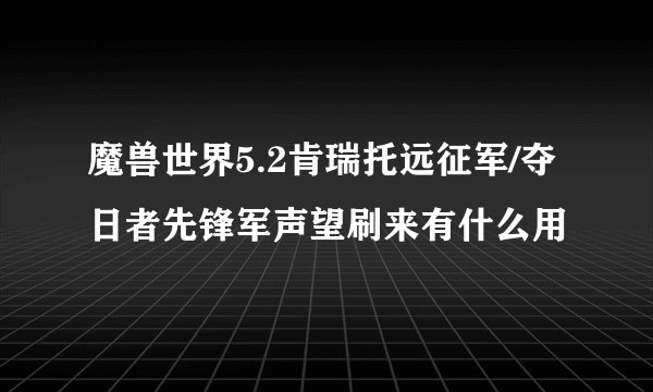魔兽世界5.2肯瑞托远征军/夺日者先锋军声望刷来有什么用