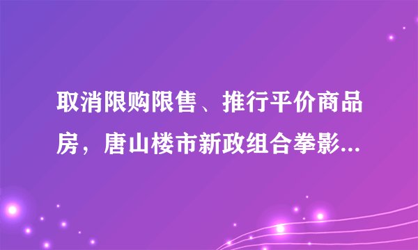 取消限购限售、推行平价商品房，唐山楼市新政组合拳影响几何？