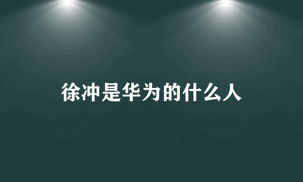 徐冲是华为的什么人