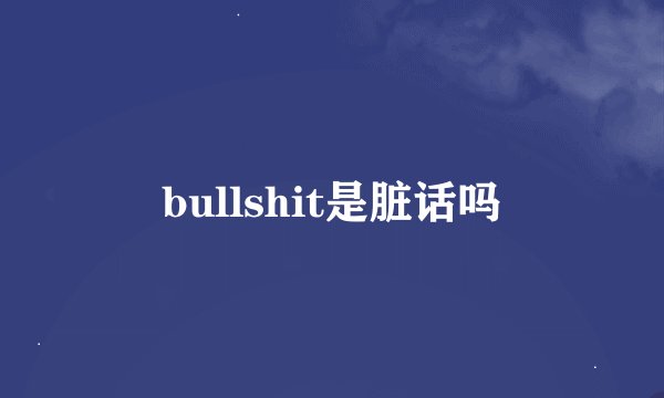 bullshit是脏话吗