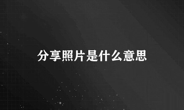 分享照片是什么意思