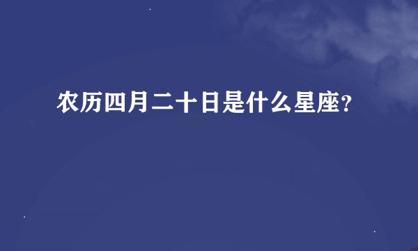农历四月二十日是什么星座？