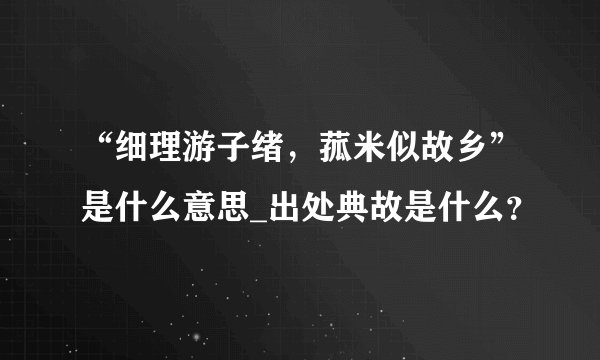 “细理游子绪，菰米似故乡”是什么意思_出处典故是什么？