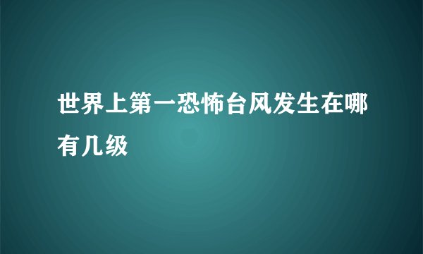 世界上第一恐怖台风发生在哪有几级