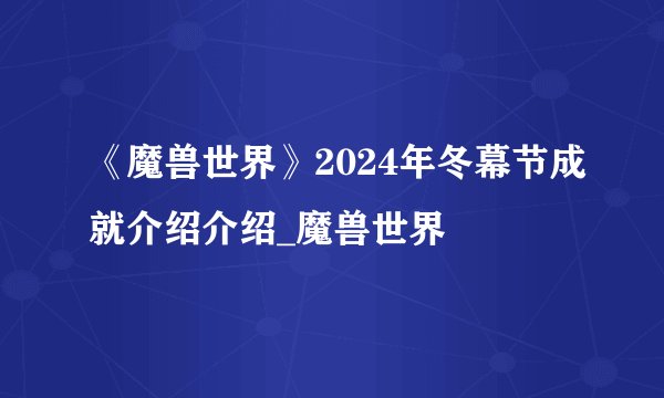 《魔兽世界》2024年冬幕节成就介绍介绍_魔兽世界