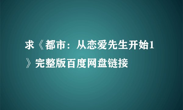 求《都市：从恋爱先生开始1》完整版百度网盘链接