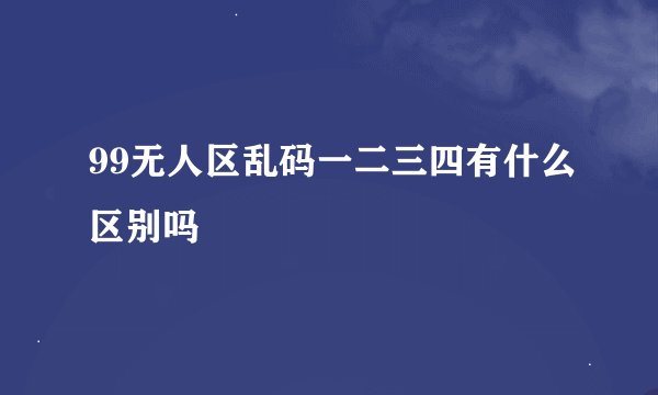 99无人区乱码一二三四有什么区别吗