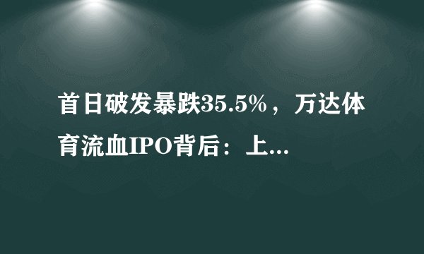 首日破发暴跌35.5%，万达体育流血IPO背后：上市为还债