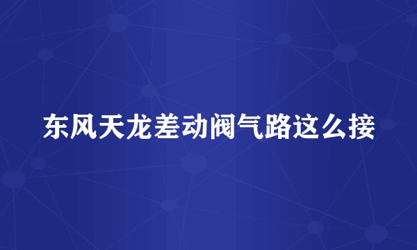 东风天龙差动阀气路这么接