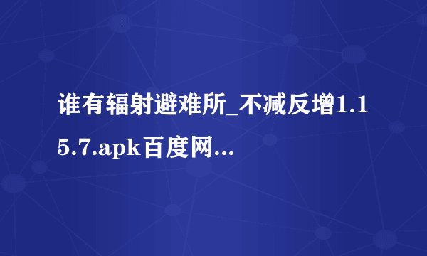 谁有辐射避难所_不减反增1.15.7.apk百度网盘下载链接