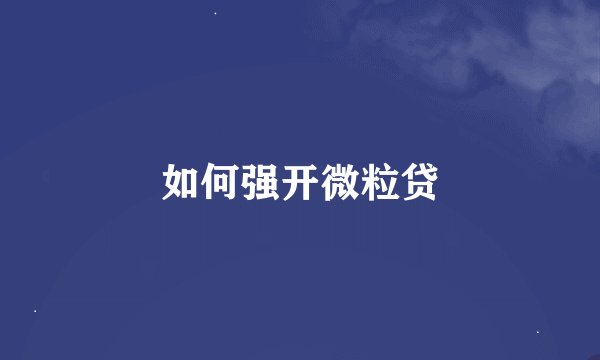 如何强开微粒贷