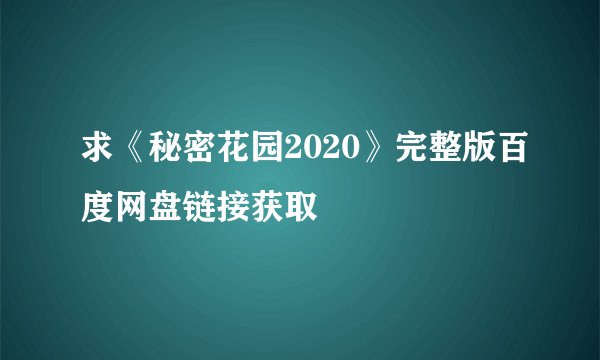 求《秘密花园2020》完整版百度网盘链接获取