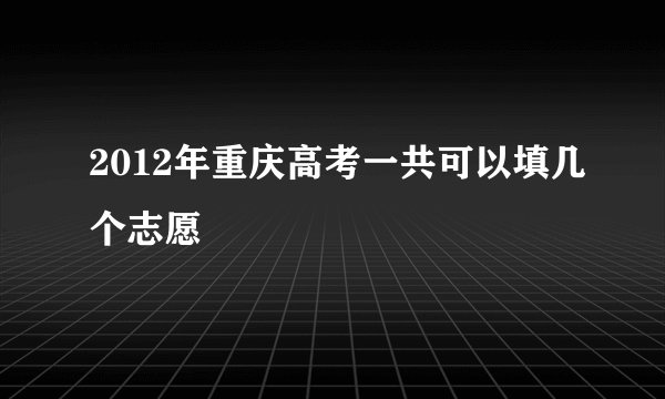 2012年重庆高考一共可以填几个志愿