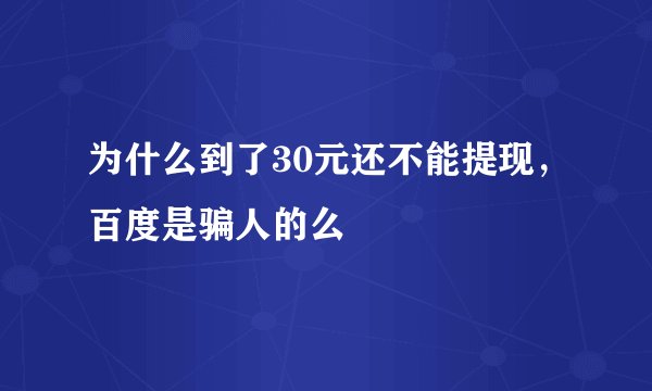 为什么到了30元还不能提现，百度是骗人的么