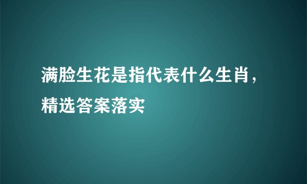 满脸生花是指代表什么生肖，精选答案落实