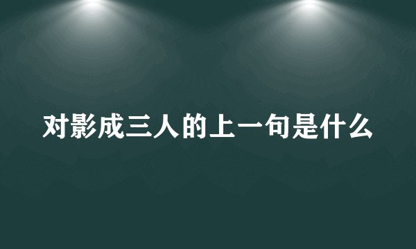 对影成三人的上一句是什么