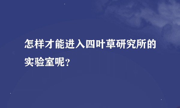 怎样才能进入四叶草研究所的实验室呢？