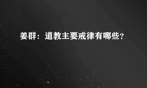 姜群：道教主要戒律有哪些？